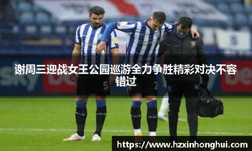 谢周三迎战女王公园巡游全力争胜精彩对决不容错过